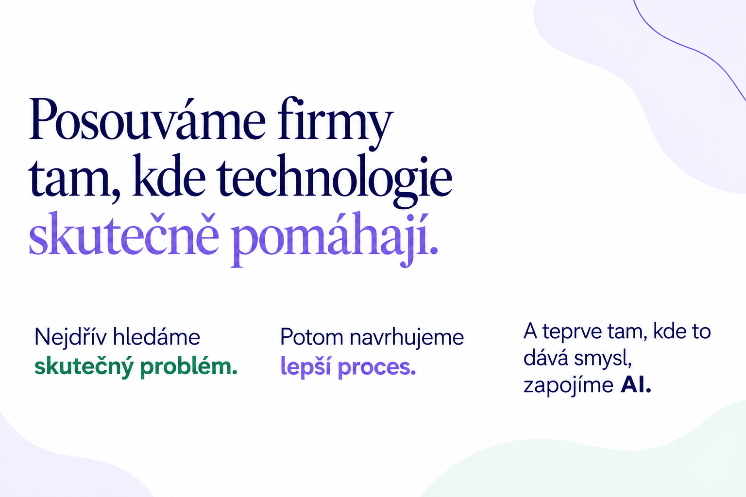 Posouváme firmy tam, kde technologie skutečně pomáhají. Nejdřív hledáme skutečný problém, potom navrhujeme lepší proces a teprve tam, kde to dává smysl, zapojujeme AI.